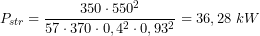  \[ P_{str} = \frac{350 \cdot 550^2}{57 \cdot 370 \cdot 0,4^2 \cdot 0,93^2} = 36,28\ kW \] 